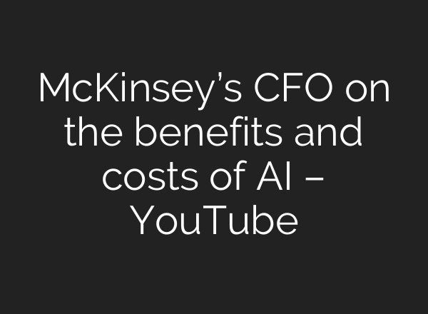 McKinsey’s CFO on the benefits and costs of AI – YouTube