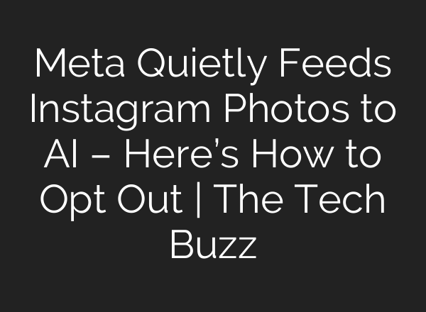 Meta Quietly Feeds Instagram Photos to AI – Here’s How to Opt Out | The Tech Buzz