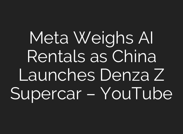 Meta Weighs AI Rentals as China Launches Denza Z Supercar – YouTube