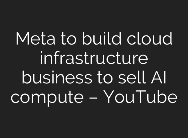 Meta to build cloud infrastructure business to sell AI compute – YouTube