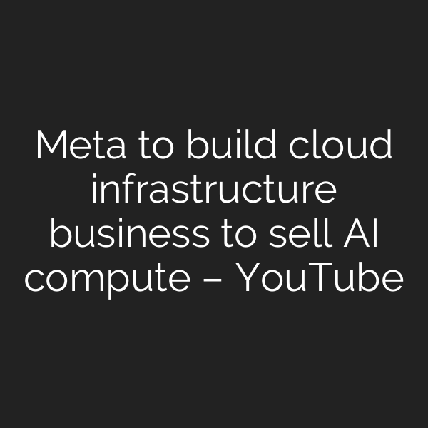 Meta to build cloud infrastructure business to sell AI compute – YouTube