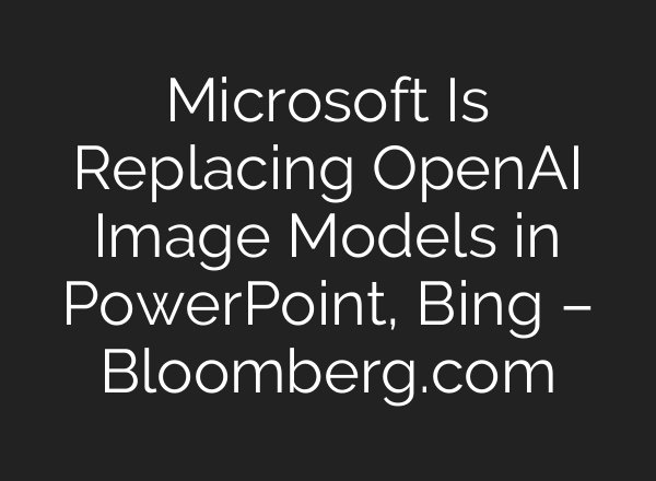 Microsoft Is Replacing OpenAI Image Models in PowerPoint, Bing – Bloomberg.com
