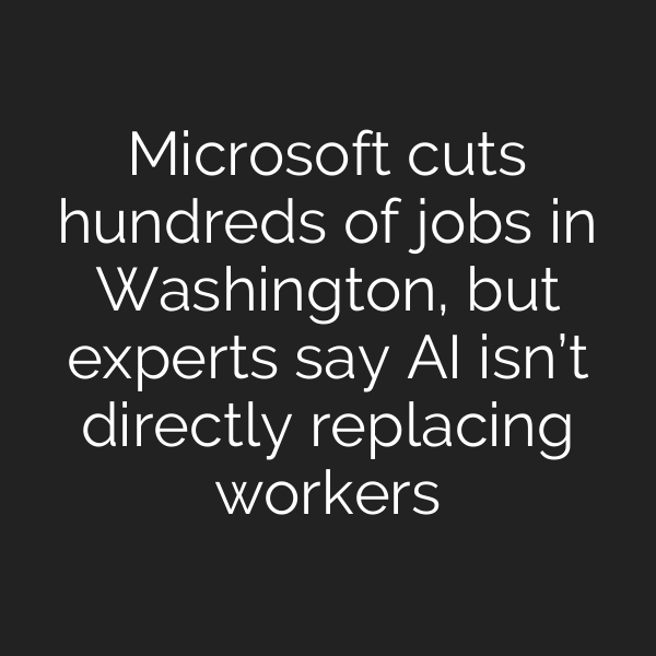Microsoft cuts hundreds of jobs in Washington, but experts say AI isn’t directly replacing workers