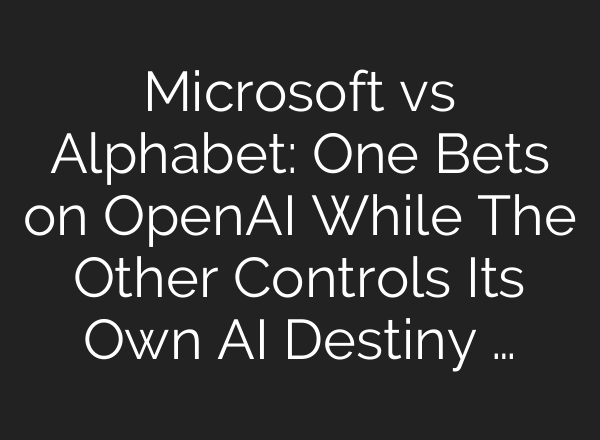 Microsoft vs Alphabet: One Bets on OpenAI While The Other Controls Its Own AI Destiny …