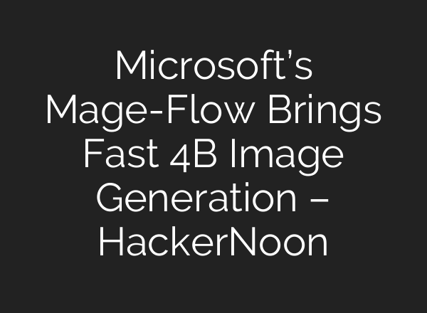 Microsoft’s Mage-Flow Brings Fast 4B Image Generation – HackerNoon