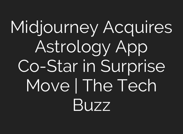 Midjourney Acquires Astrology App Co-Star in Surprise Move | The Tech Buzz