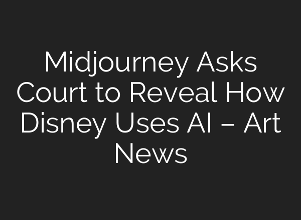 Midjourney Asks Court to Reveal How Disney Uses AI – Art News