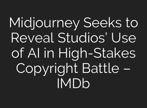 Midjourney Seeks to Reveal Studios’ Use of AI in High-Stakes Copyright Battle – IMDb