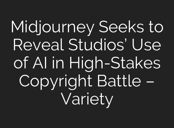 Midjourney Seeks to Reveal Studios’ Use of AI in High-Stakes Copyright Battle – Variety