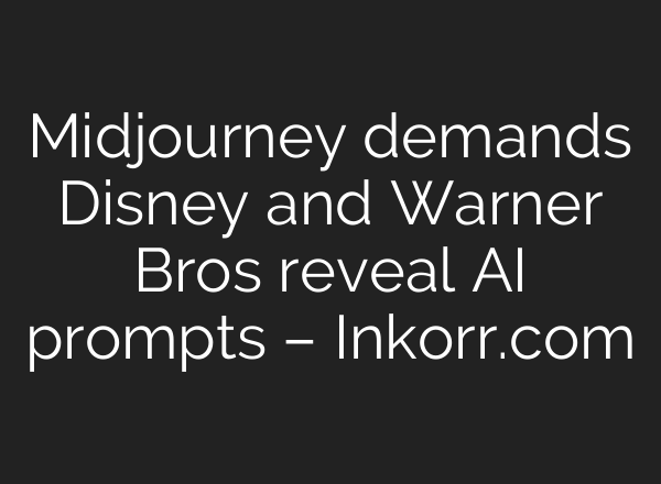 Midjourney demands Disney and Warner Bros reveal AI prompts – Inkorr.com