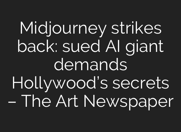 Midjourney strikes back: sued AI giant demands Hollywood’s secrets – The Art Newspaper
