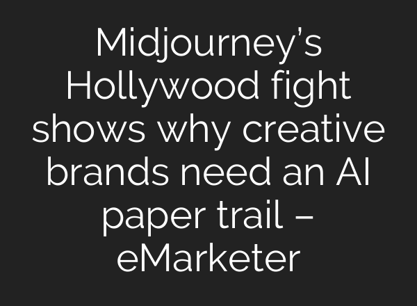 Midjourney’s Hollywood fight shows why creative brands need an AI paper trail – eMarketer