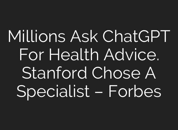 Millions Ask ChatGPT For Health Advice. Stanford Chose A Specialist – Forbes