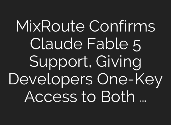 MixRoute Confirms Claude Fable 5 Support, Giving Developers One-Key Access to Both …