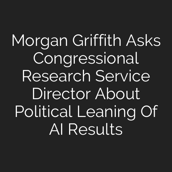 Morgan Griffith Asks Congressional Research Service Director About Political Leaning Of AI Results