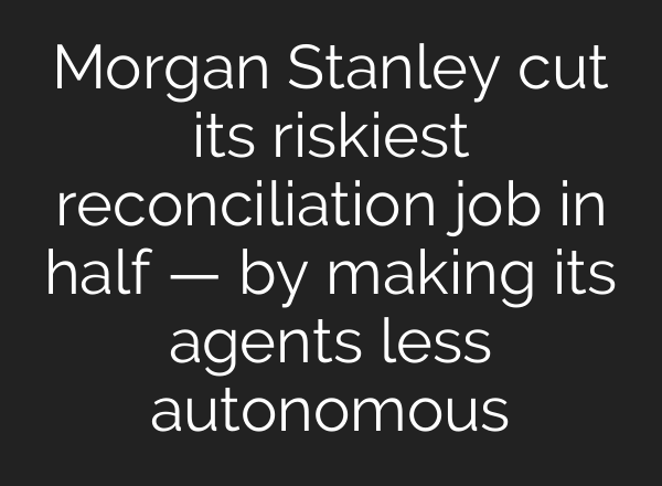 Morgan Stanley cut its riskiest reconciliation job in half — by making its agents less autonomous