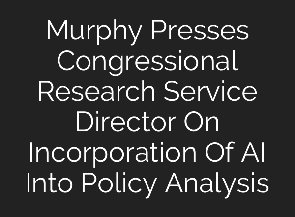 Murphy Presses Congressional Research Service Director On Incorporation Of AI Into Policy Analysis