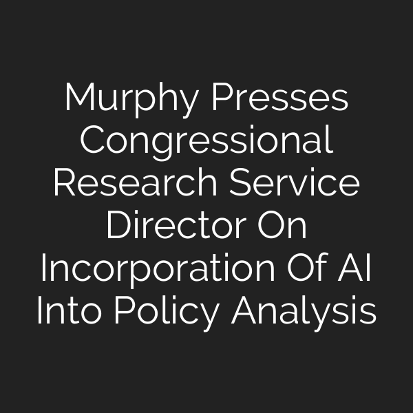 Murphy Presses Congressional Research Service Director On Incorporation Of AI Into Policy Analysis