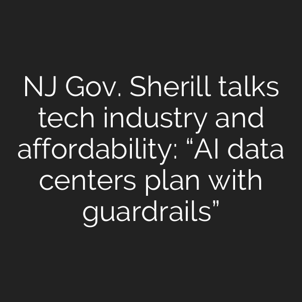 NJ Gov. Sherill talks tech industry and affordability: “AI data centers plan with guardrails”