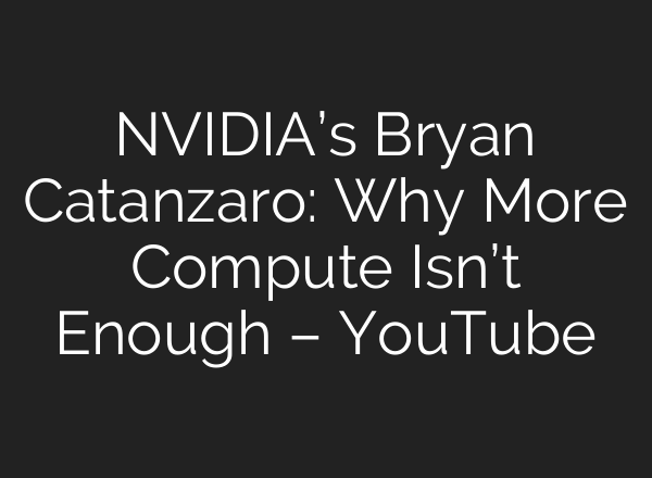 NVIDIA’s Bryan Catanzaro: Why More Compute Isn’t Enough – YouTube