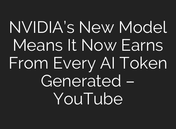 NVIDIA’s New Model Means It Now Earns From Every AI Token Generated – YouTube
