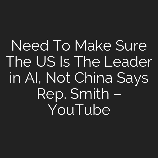 Need To Make Sure The US Is The Leader in AI, Not China Says Rep. Smith – YouTube