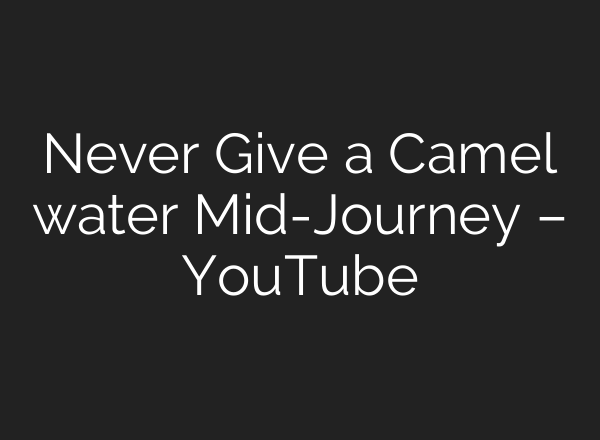 Never Give a Camel water Mid-Journey – YouTube