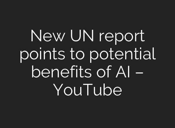New UN report points to potential benefits of AI – YouTube