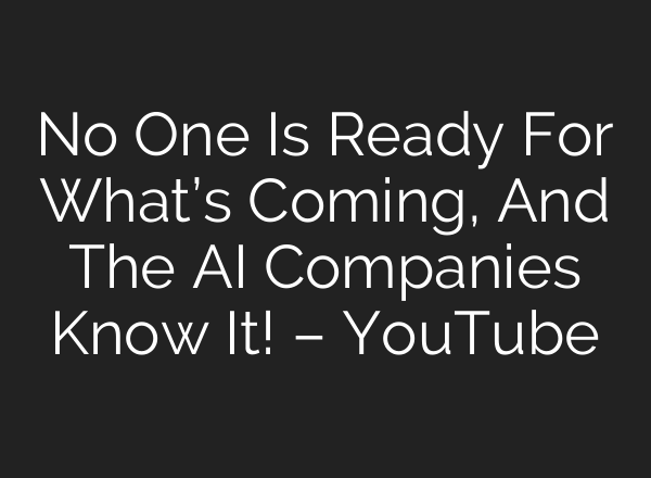No One Is Ready For What’s Coming, And The AI Companies Know It! – YouTube