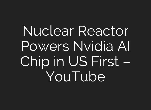 Nuclear Reactor Powers Nvidia AI Chip in US First – YouTube