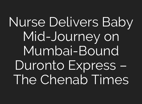 Nurse Delivers Baby Mid-Journey on Mumbai-Bound Duronto Express – The Chenab Times