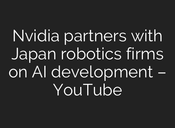 Nvidia partners with Japan robotics firms on AI development – YouTube