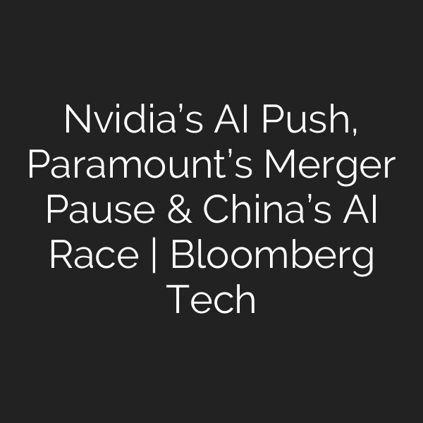 Nvidia’s AI Push, Paramount’s Merger Pause & China’s AI Race | Bloomberg Tech