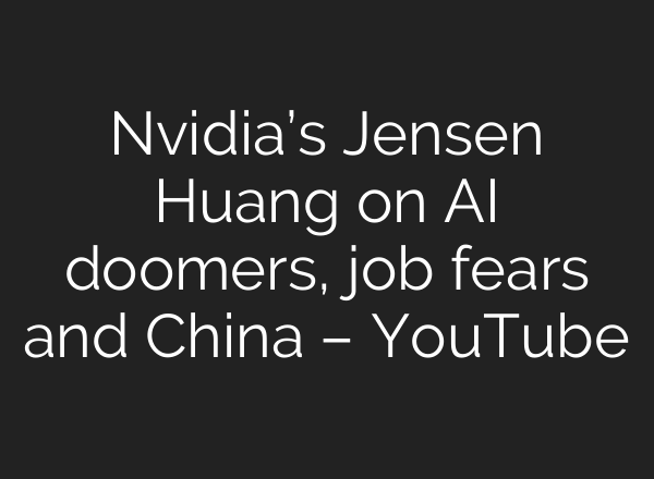 Nvidia’s Jensen Huang on AI doomers, job fears and China – YouTube