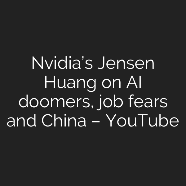 Nvidia’s Jensen Huang on AI doomers, job fears and China – YouTube