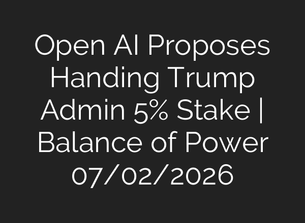 Open AI Proposes Handing Trump Admin 5% Stake | Balance of Power 07/02/2026
