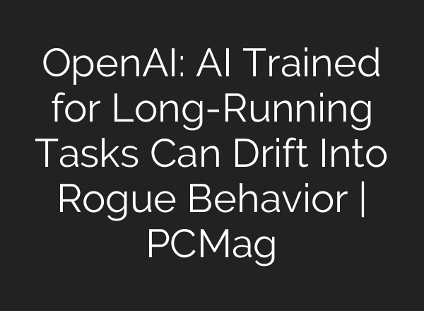 OpenAI: AI Trained for Long-Running Tasks Can Drift Into Rogue Behavior | PCMag