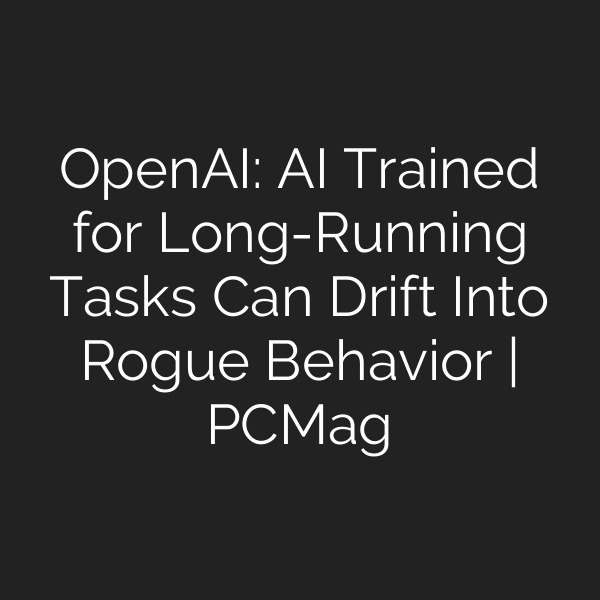 OpenAI: AI Trained for Long-Running Tasks Can Drift Into Rogue Behavior | PCMag