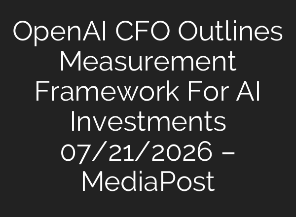OpenAI CFO Outlines Measurement Framework For AI Investments 07/21/2026 – MediaPost