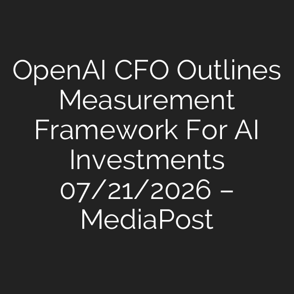 OpenAI CFO Outlines Measurement Framework For AI Investments 07/21/2026 – MediaPost