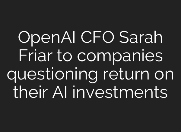 OpenAI CFO Sarah Friar to companies questioning return on their AI investments