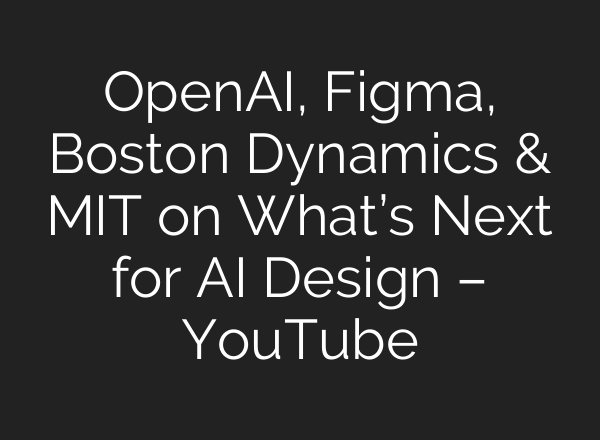 OpenAI, Figma, Boston Dynamics & MIT on What’s Next for AI Design – YouTube
