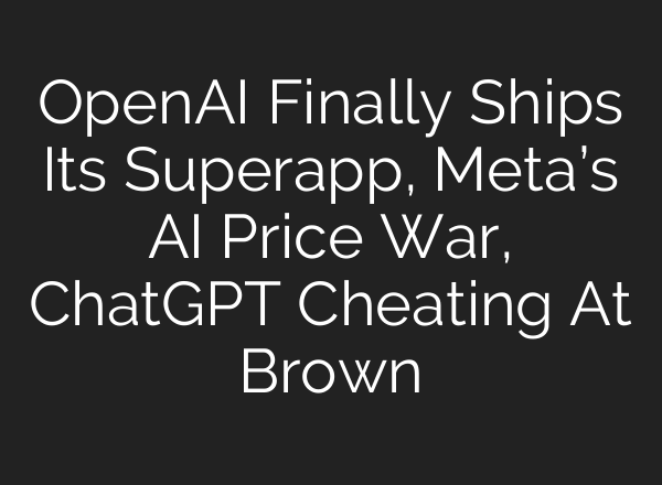 OpenAI Finally Ships Its Superapp, Meta’s AI Price War, ChatGPT Cheating At Brown