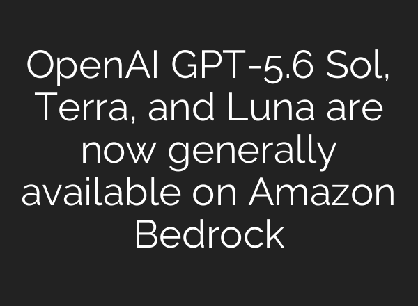 OpenAI GPT-5.6 Sol, Terra, and Luna are now generally available on Amazon Bedrock