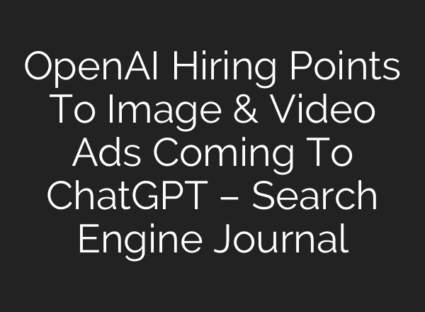 OpenAI Hiring Points To Image & Video Ads Coming To ChatGPT – Search Engine Journal