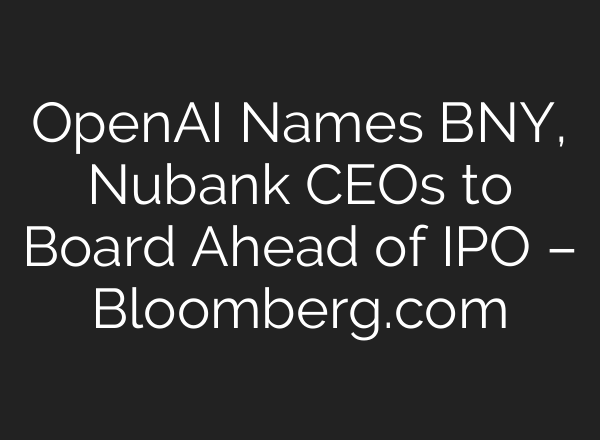 OpenAI Names BNY, Nubank CEOs to Board Ahead of IPO – Bloomberg.com
