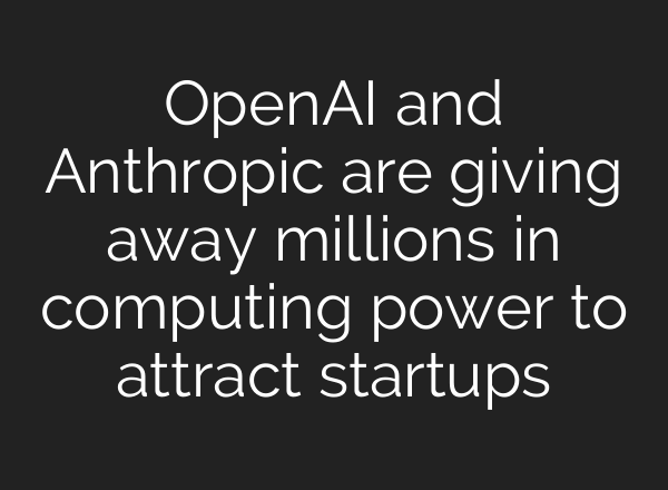 OpenAI and Anthropic are giving away millions in computing power to attract startups