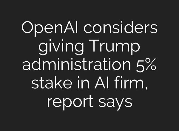 OpenAI considers giving Trump administration 5% stake in AI firm, report says