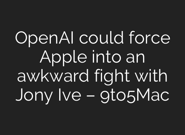 OpenAI could force Apple into an awkward fight with Jony Ive – 9to5Mac