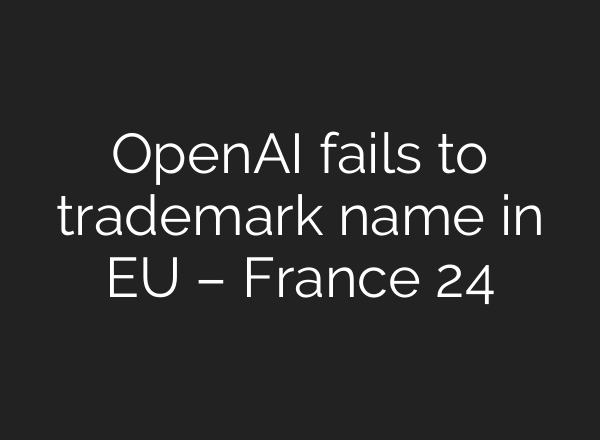 OpenAI fails to trademark name in EU – France 24